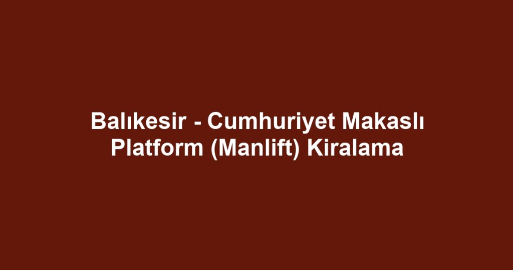 Balıkesir - Cumhuriyet Makaslı Platform (Manlift) Kiralama