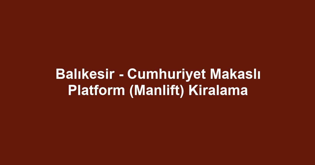 Balıkesir - Cumhuriyet Makaslı Platform (Manlift) Kiralama