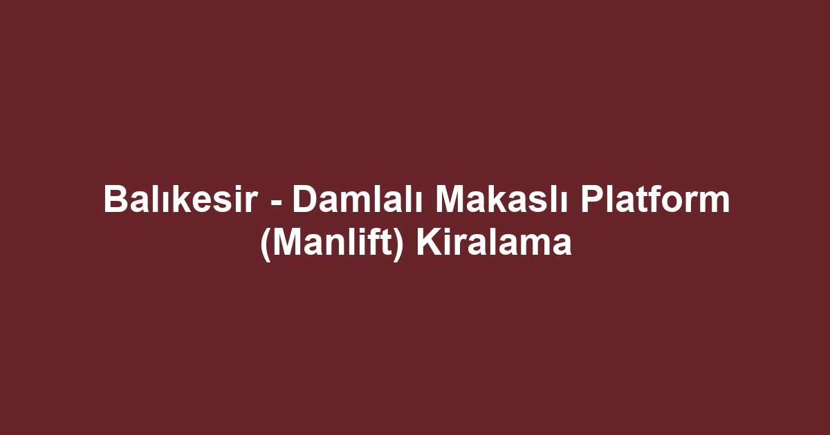 Balıkesir - Damlalı Makaslı Platform (Manlift) Kiralama