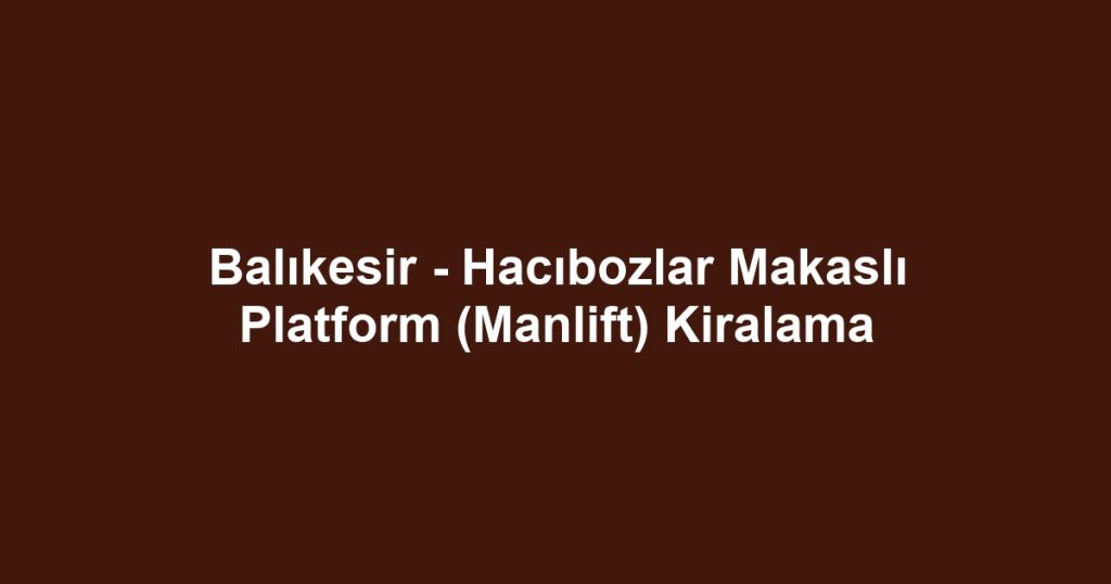 Balıkesir - Hacıbozlar Makaslı Platform (Manlift) Kiralama