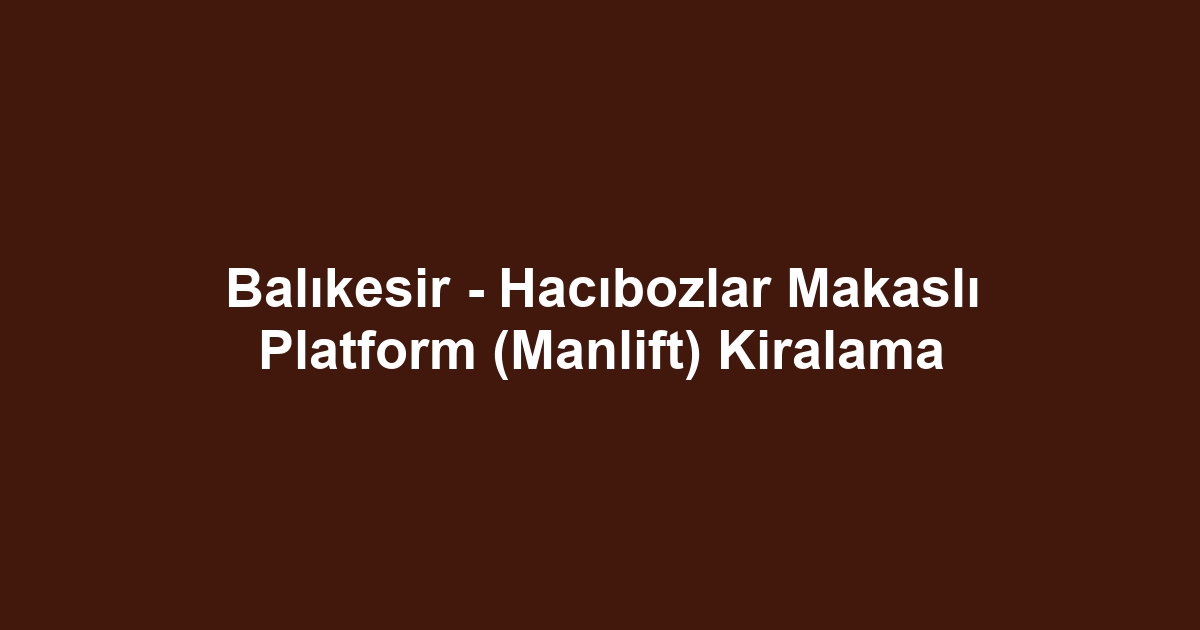 Balıkesir - Hacıbozlar Makaslı Platform (Manlift) Kiralama