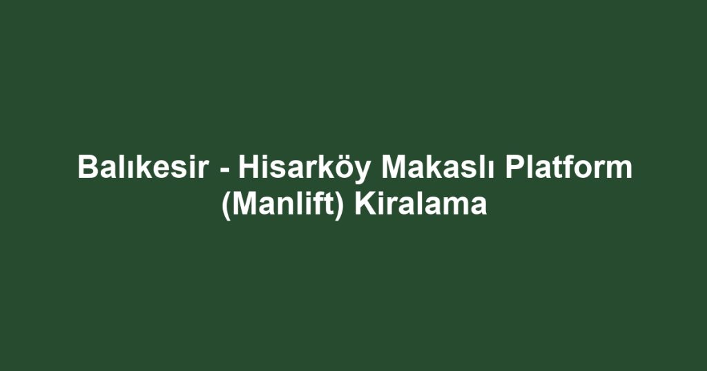 Balıkesir - Hisarköy Makaslı Platform (Manlift) Kiralama