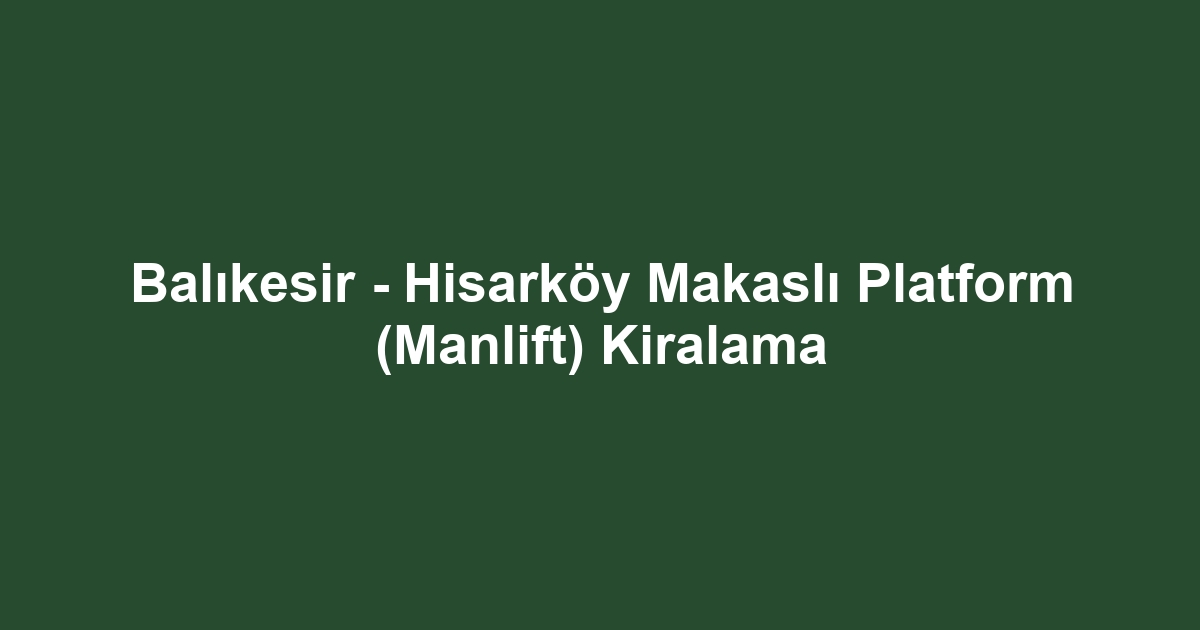 Balıkesir - Hisarköy Makaslı Platform (Manlift) Kiralama