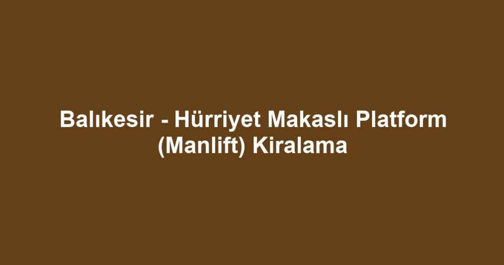 Balıkesir - Hürriyet Makaslı Platform (Manlift) Kiralama