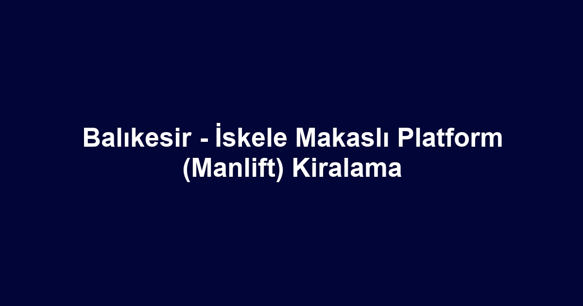 Balıkesir - İskele Makaslı Platform (Manlift) Kiralama