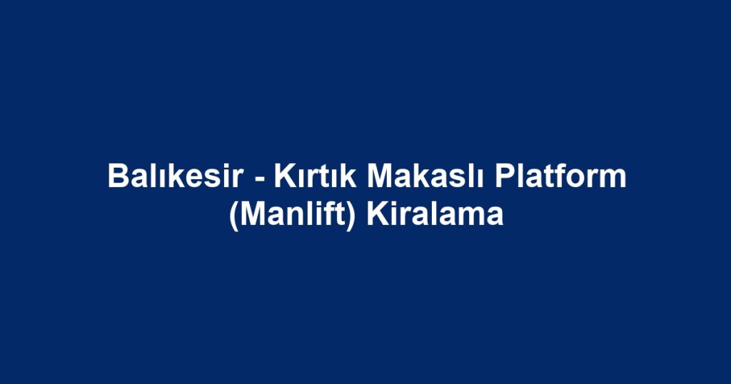 Balıkesir - Kırtık Makaslı Platform (Manlift) Kiralama