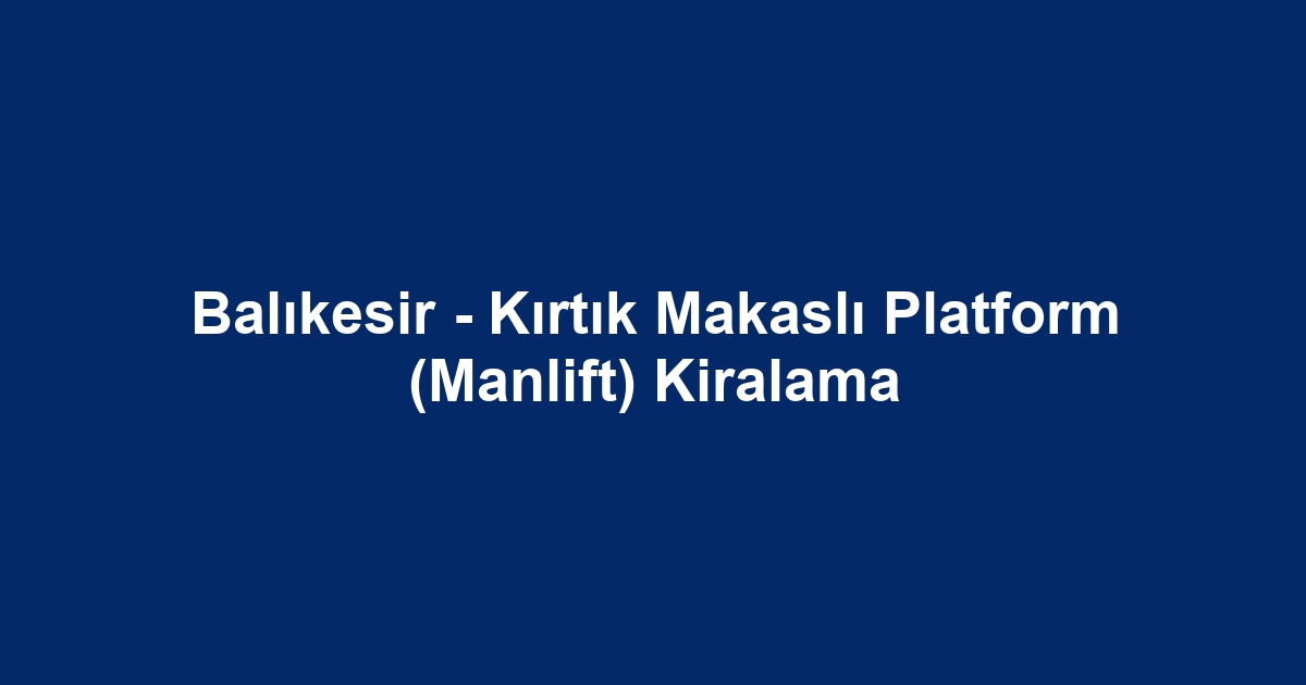 Balıkesir - Kırtık Makaslı Platform (Manlift) Kiralama