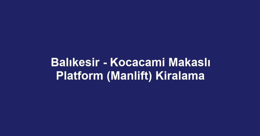 Balıkesir - Kocacami Makaslı Platform (Manlift) Kiralama