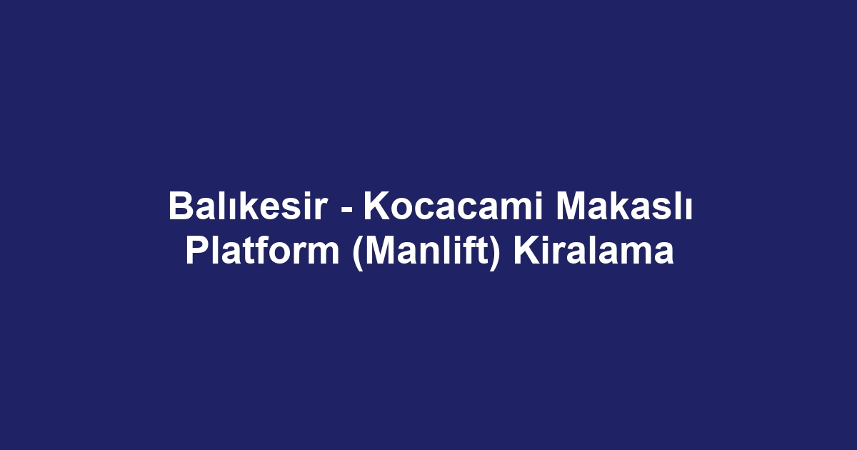 Balıkesir - Kocacami Makaslı Platform (Manlift) Kiralama