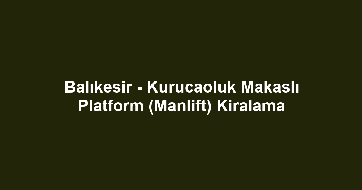 Balıkesir - Kurucaoluk Makaslı Platform (Manlift) Kiralama