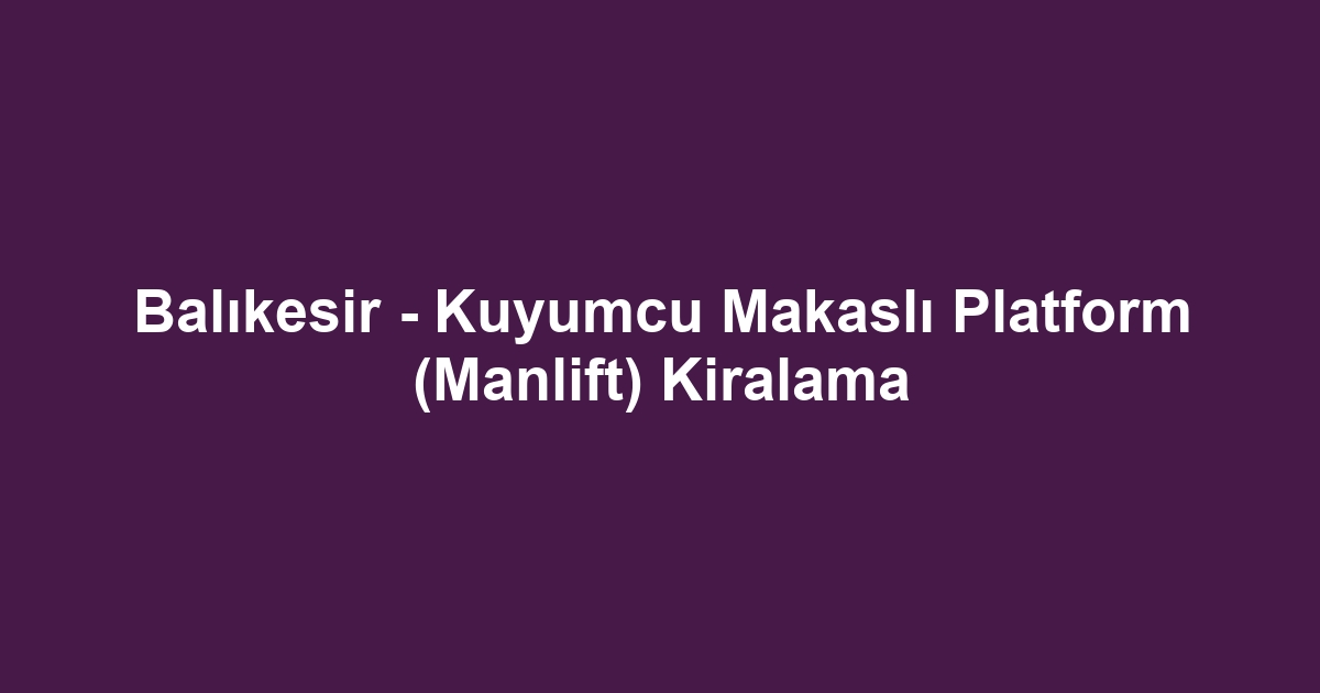 Balıkesir - Kuyumcu Makaslı Platform (Manlift) Kiralama