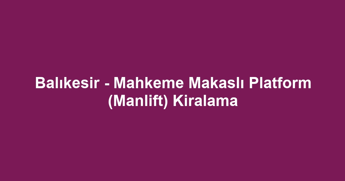 Balıkesir - Mahkeme Makaslı Platform (Manlift) Kiralama