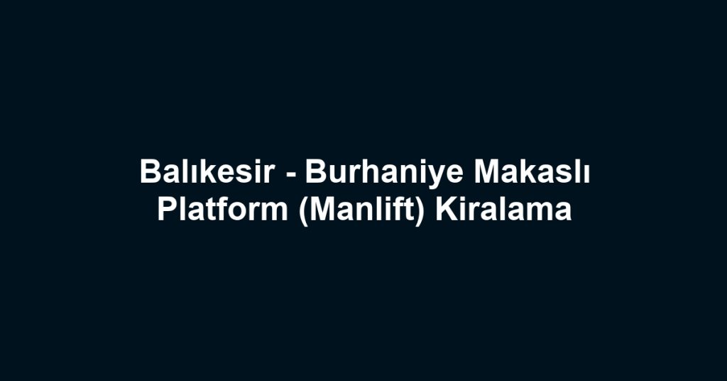 Balıkesir - Burhaniye Makaslı Platform (Manlift) Kiralama