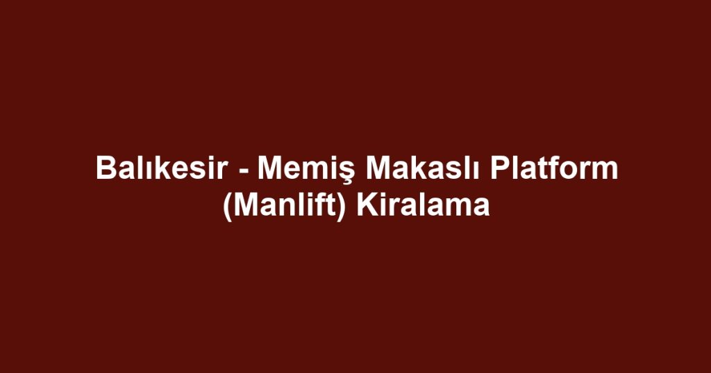 Balıkesir - Memiş Makaslı Platform (Manlift) Kiralama