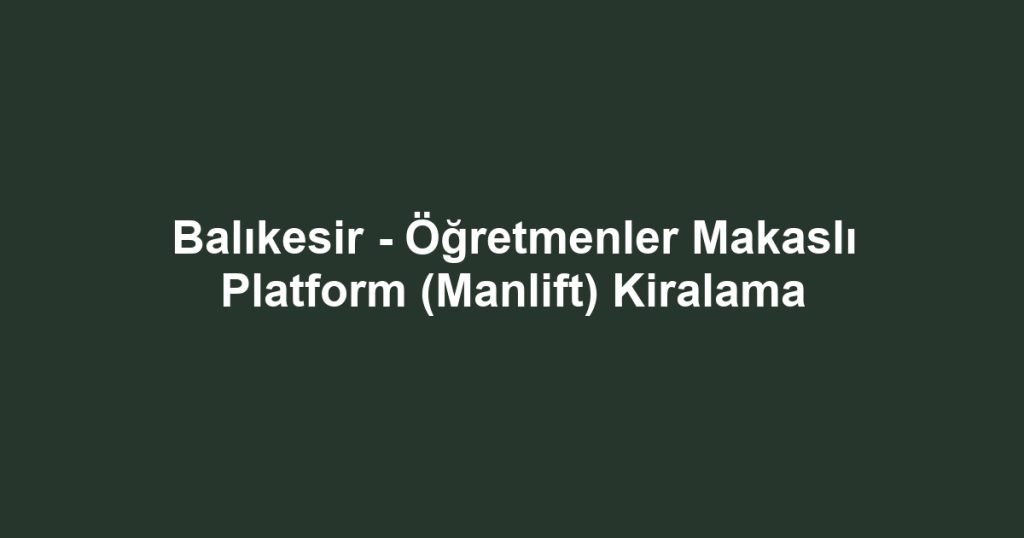Balıkesir - Öğretmenler Makaslı Platform (Manlift) Kiralama