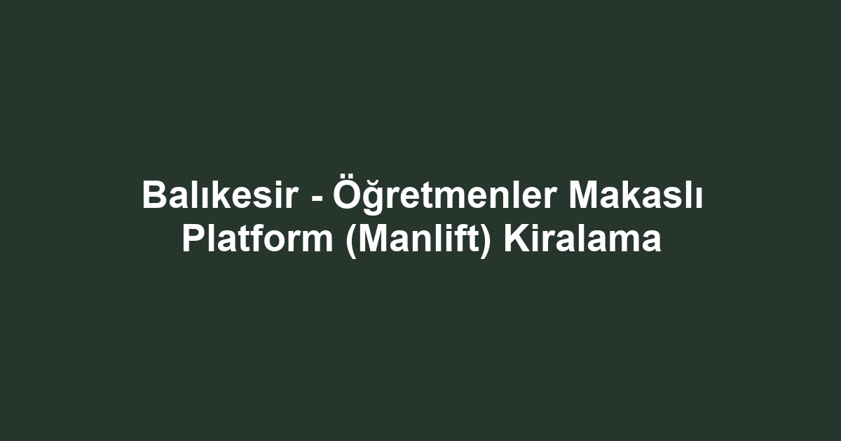 Balıkesir - Öğretmenler Makaslı Platform (Manlift) Kiralama