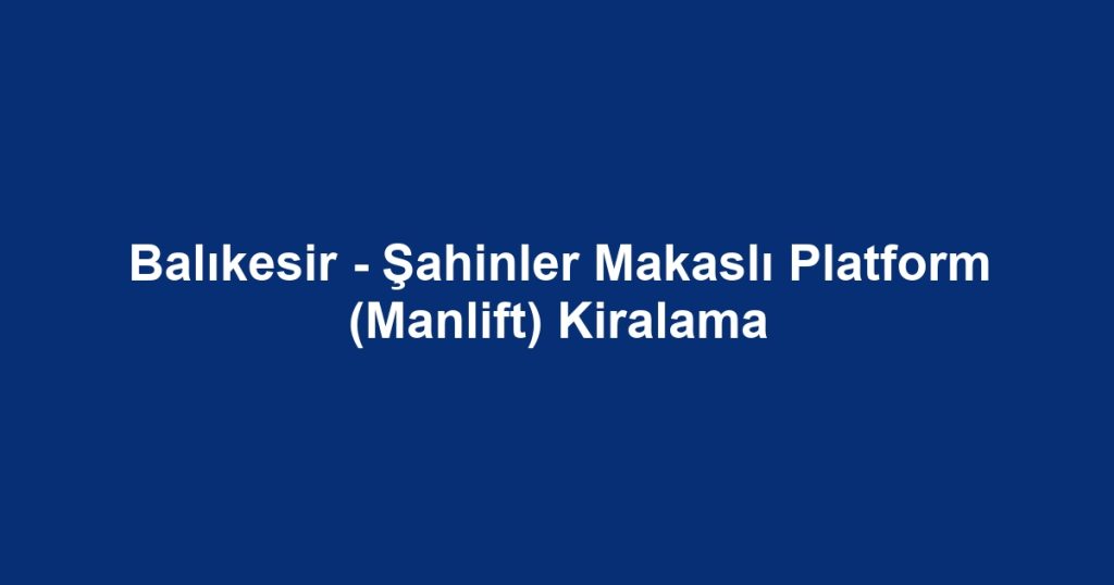 Balıkesir - Şahinler Makaslı Platform (Manlift) Kiralama