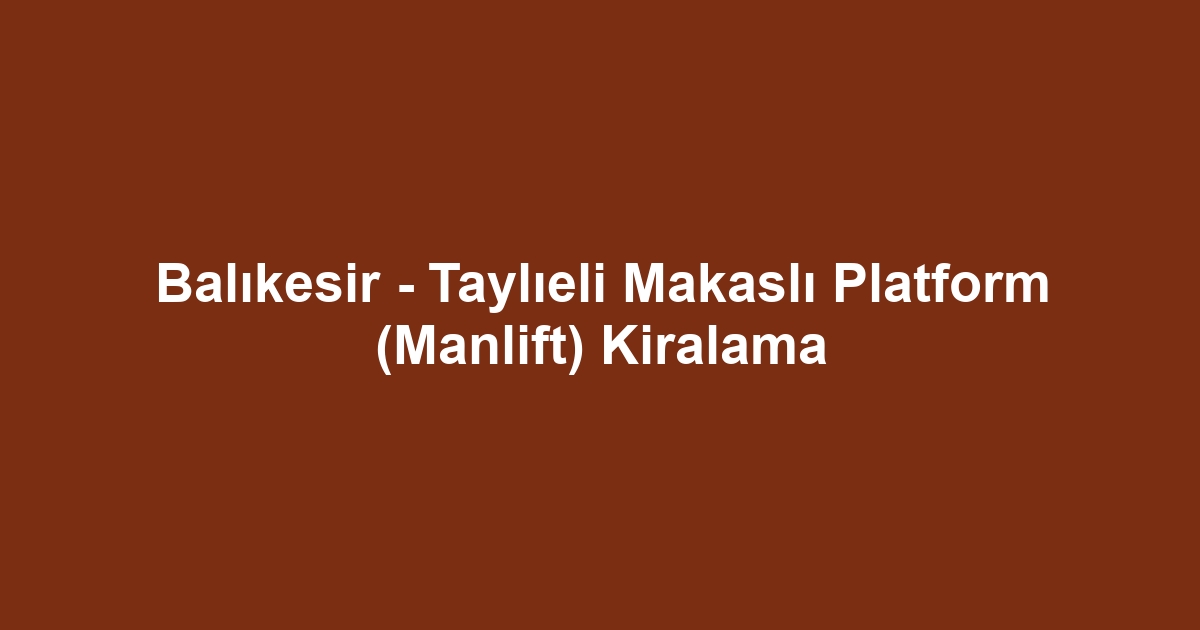 Balıkesir - Taylıeli Makaslı Platform (Manlift) Kiralama