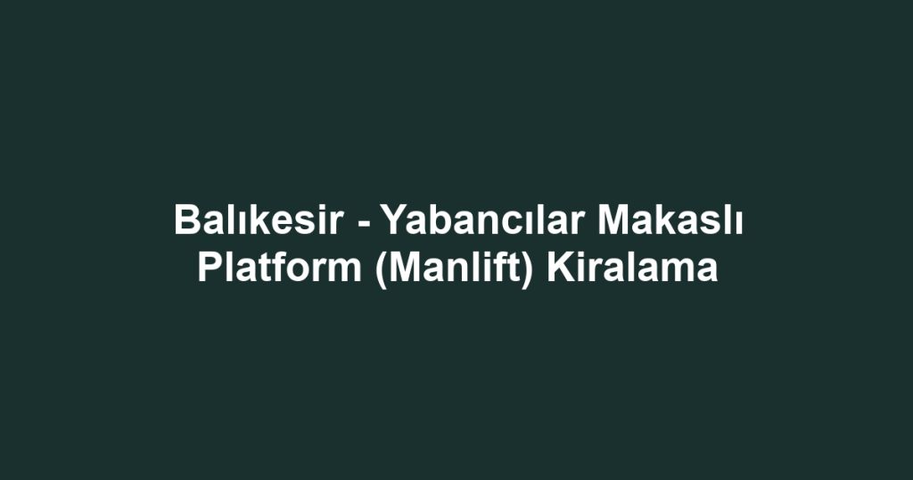 Balıkesir - Yabancılar Makaslı Platform (Manlift) Kiralama