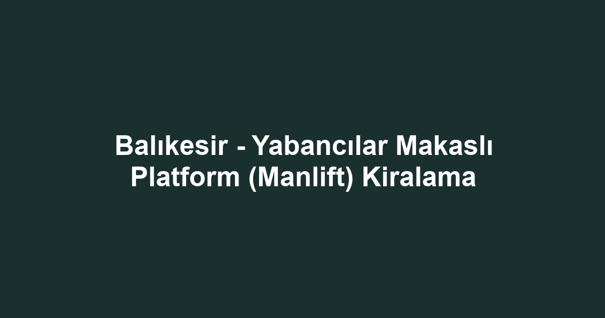 Balıkesir - Yabancılar Makaslı Platform (Manlift) Kiralama