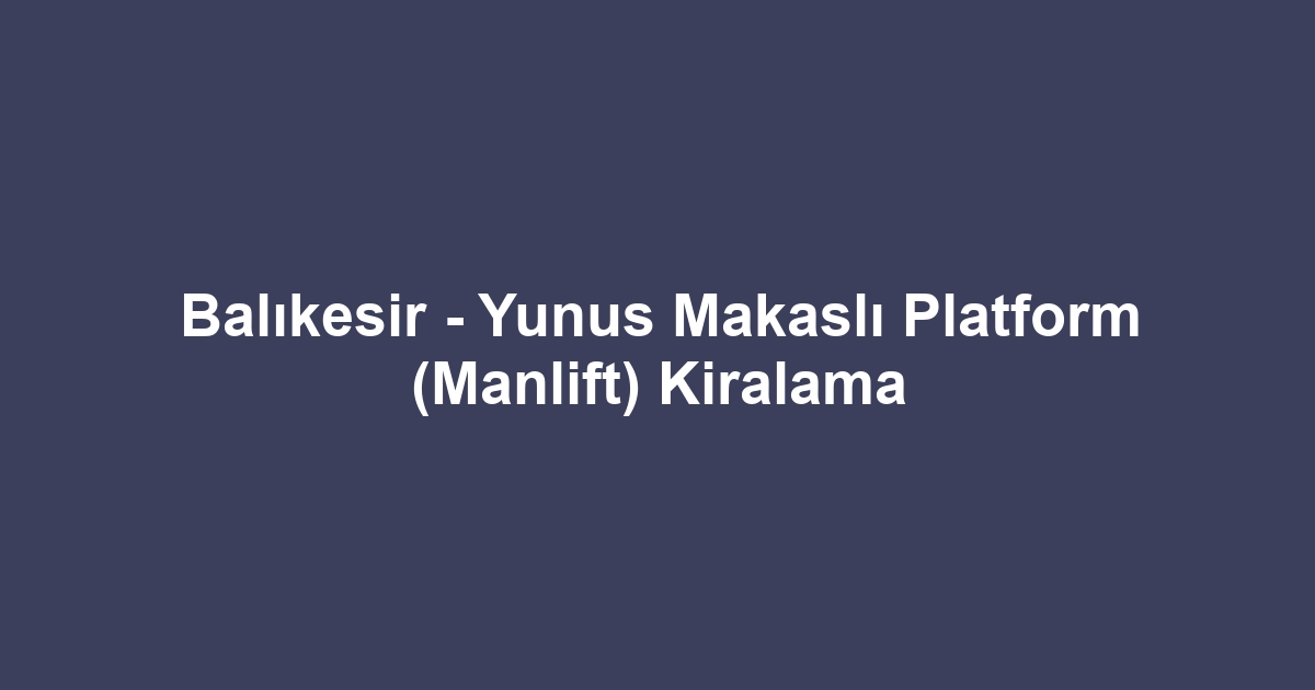 Balıkesir - Yunus Makaslı Platform (Manlift) Kiralama