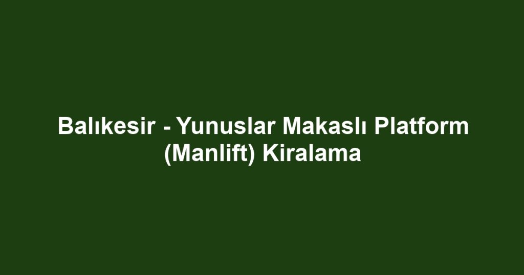 Balıkesir - Yunuslar Makaslı Platform (Manlift) Kiralama