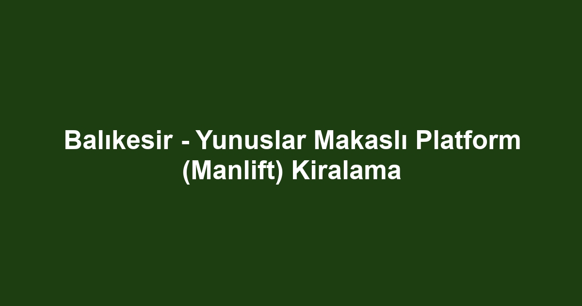 Balıkesir - Yunuslar Makaslı Platform (Manlift) Kiralama