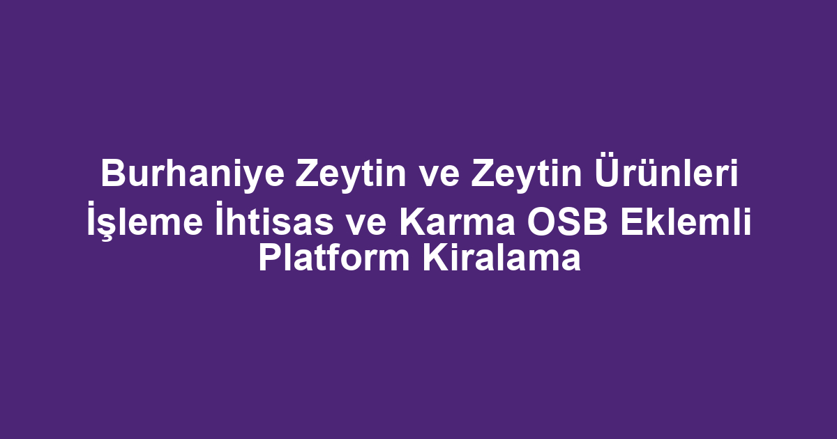 Burhaniye Zeytin ve Zeytin Ürünleri İşleme İhtisas ve Karma OSB Eklemli Platform Kiralama