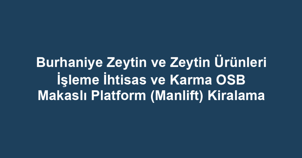 Burhaniye Zeytin ve Zeytin Ürünleri İşleme İhtisas ve Karma OSB Makaslı Platform (Manlift) Kiralama