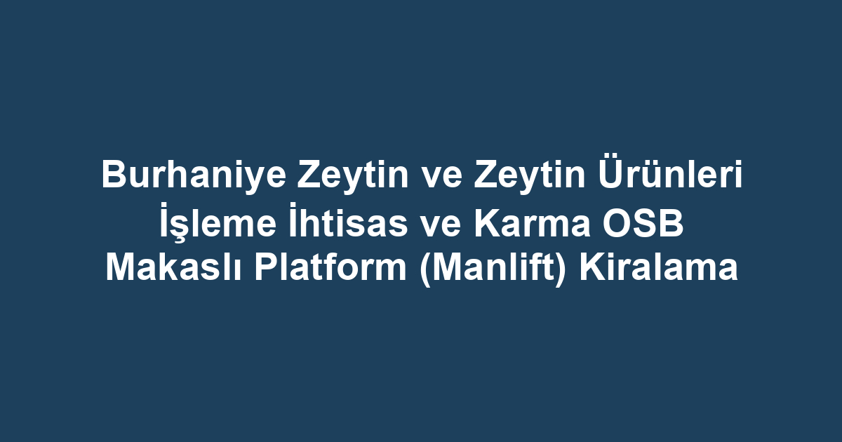 Burhaniye Zeytin ve Zeytin Ürünleri İşleme İhtisas ve Karma OSB Makaslı Platform (Manlift) Kiralama