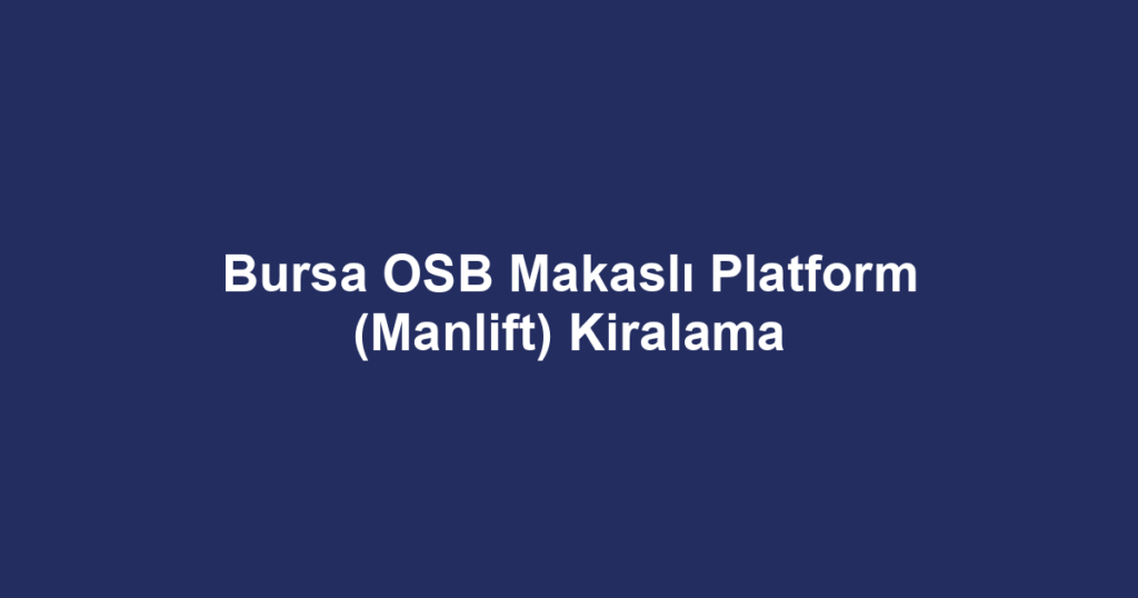 Bursa OSB Makaslı Platform (Manlift) Kiralama