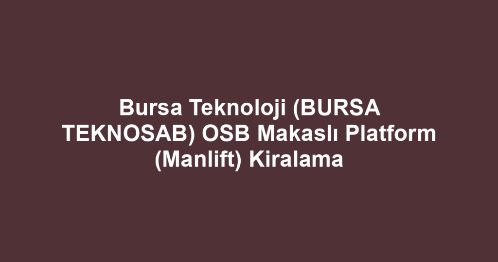 Bursa Teknoloji (BURSA TEKNOSAB) OSB Makaslı Platform (Manlift) Kiralama