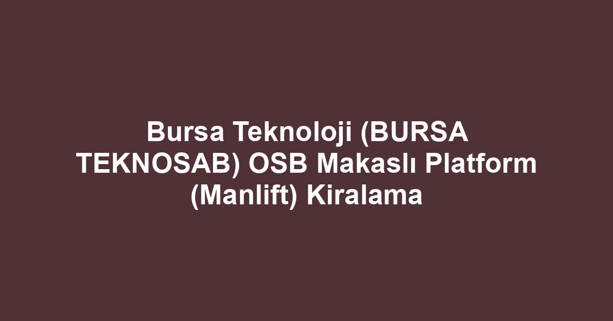 Bursa Teknoloji (BURSA TEKNOSAB) OSB Makaslı Platform (Manlift) Kiralama