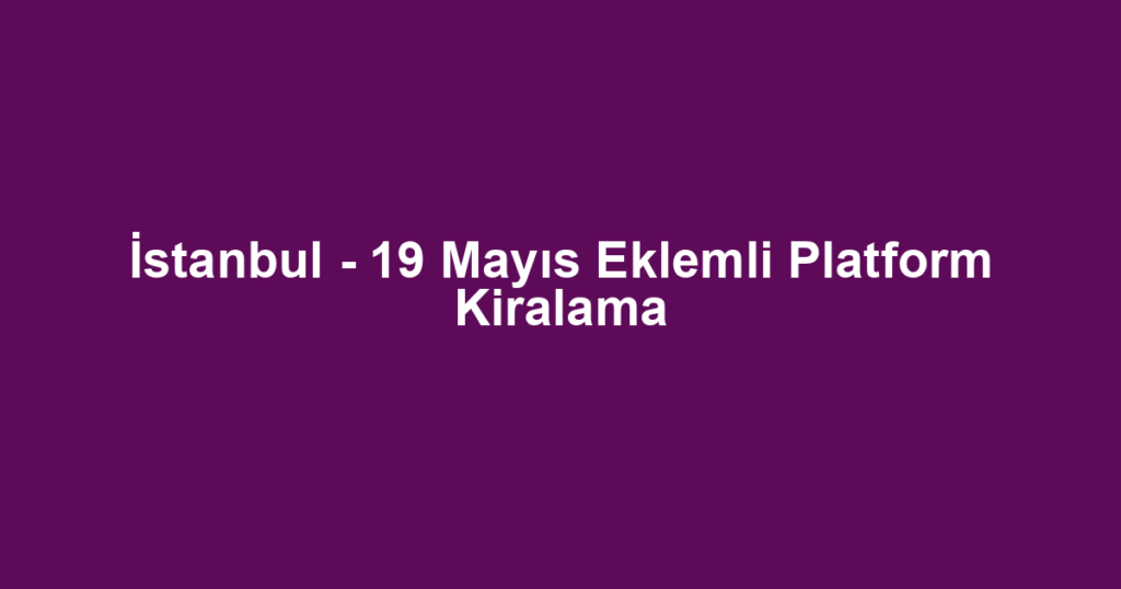 İstanbul - 19 Mayıs Eklemli Platform Kiralama