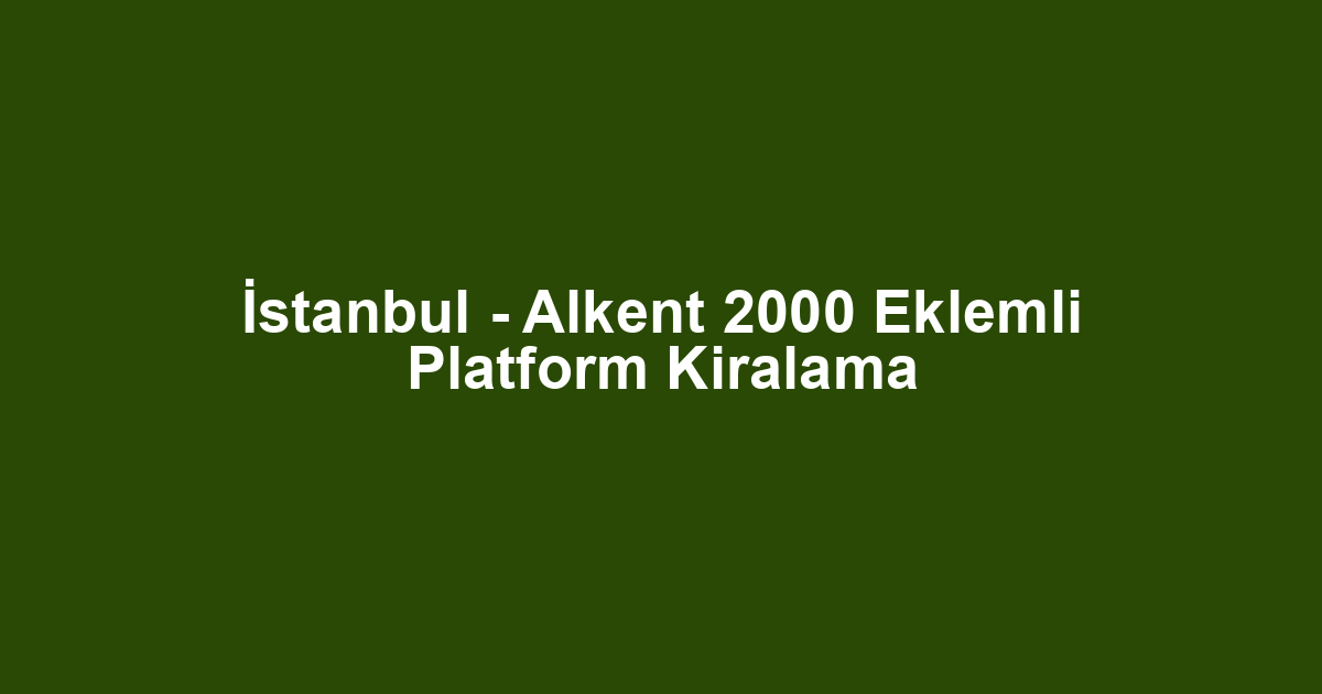 İstanbul - Alkent 2000 Eklemli Platform Kiralama