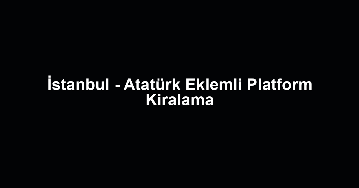İstanbul - Atatürk Eklemli Platform Kiralama