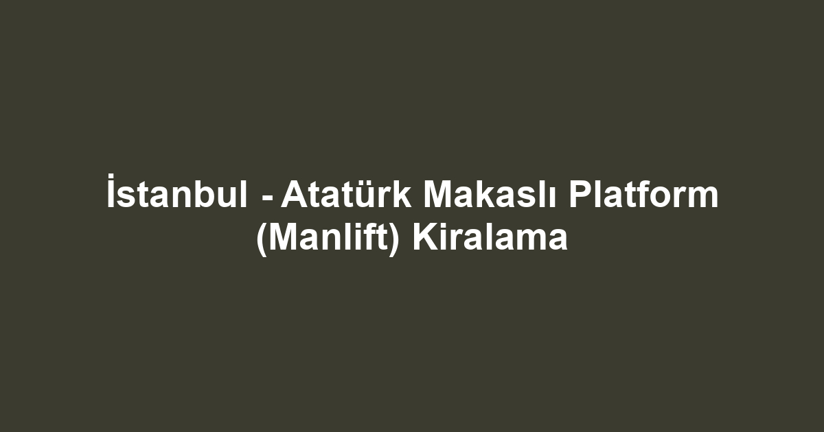 İstanbul - Atatürk Makaslı Platform (Manlift) Kiralama