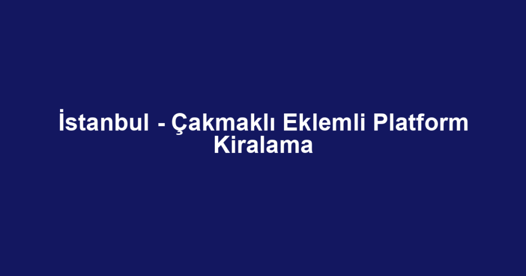 İstanbul - Çakmaklı Eklemli Platform Kiralama