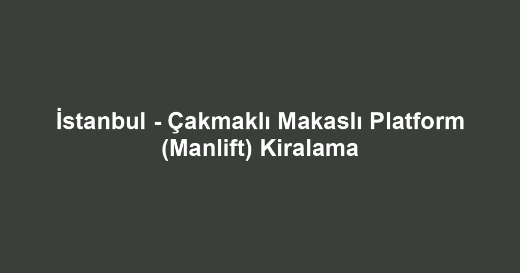 İstanbul - Çakmaklı Makaslı Platform (Manlift) Kiralama