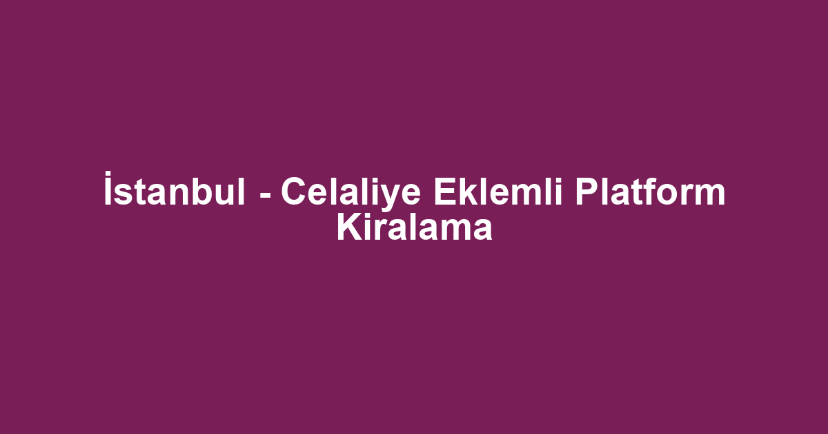 İstanbul - Celaliye Eklemli Platform Kiralama