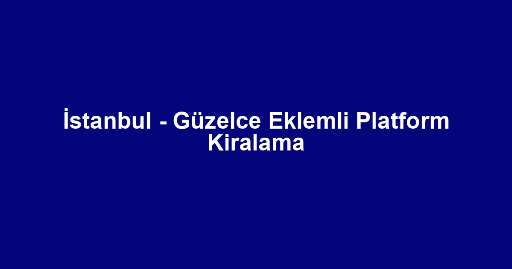 İstanbul - Güzelce Eklemli Platform Kiralama