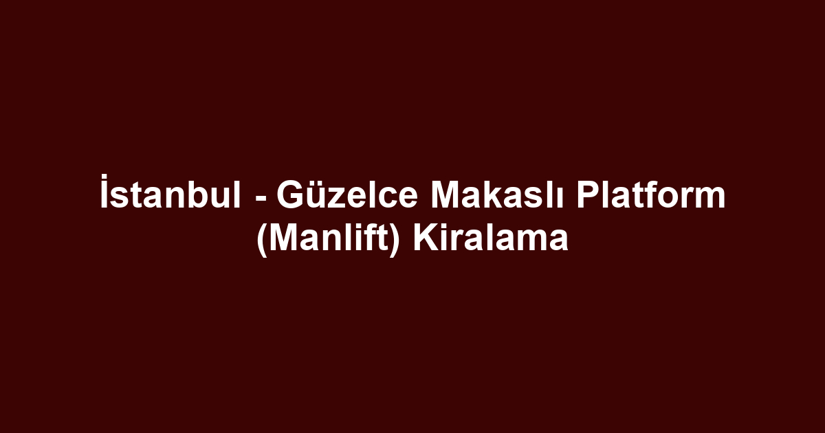 İstanbul - Güzelce Makaslı Platform (Manlift) Kiralama