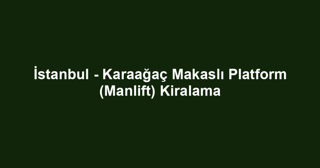 İstanbul - Karaağaç Makaslı Platform (Manlift) Kiralama