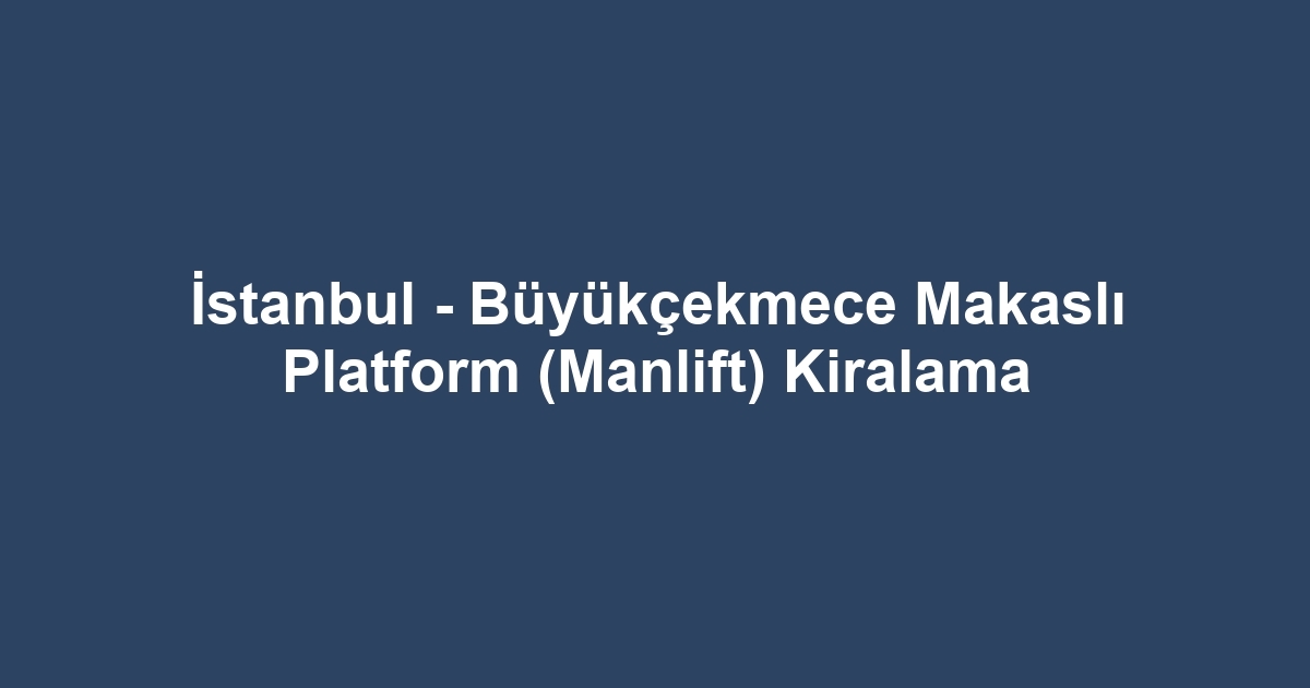 İstanbul - Büyükçekmece Makaslı Platform (Manlift) Kiralama