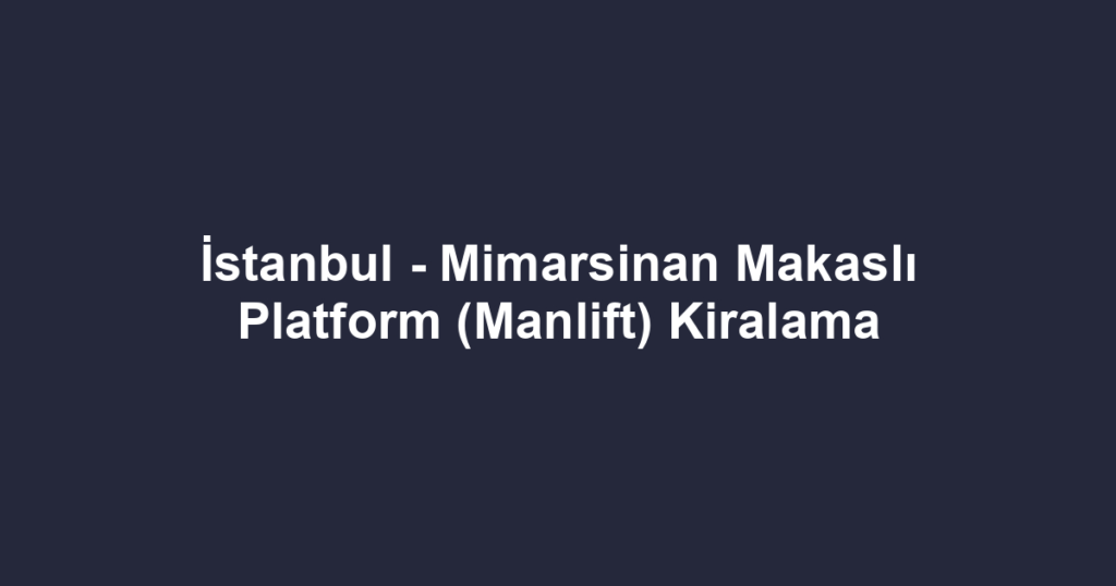 İstanbul - Mimarsinan Makaslı Platform (Manlift) Kiralama
