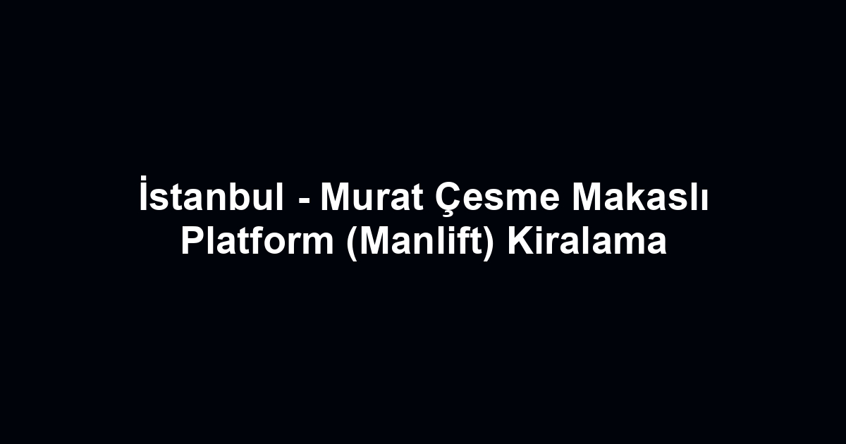 İstanbul - Murat Çesme Makaslı Platform (Manlift) Kiralama
