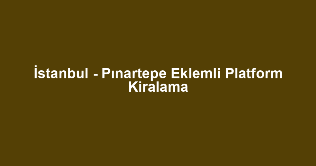 İstanbul - Pınartepe Eklemli Platform Kiralama