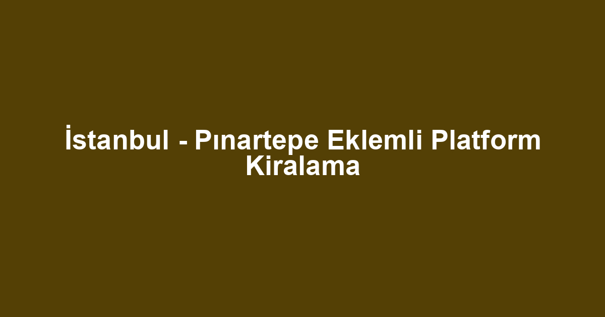 İstanbul - Pınartepe Eklemli Platform Kiralama