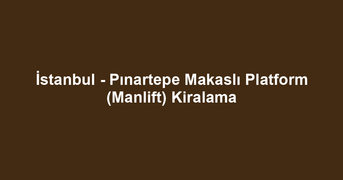 İstanbul - Pınartepe Makaslı Platform (Manlift) Kiralama