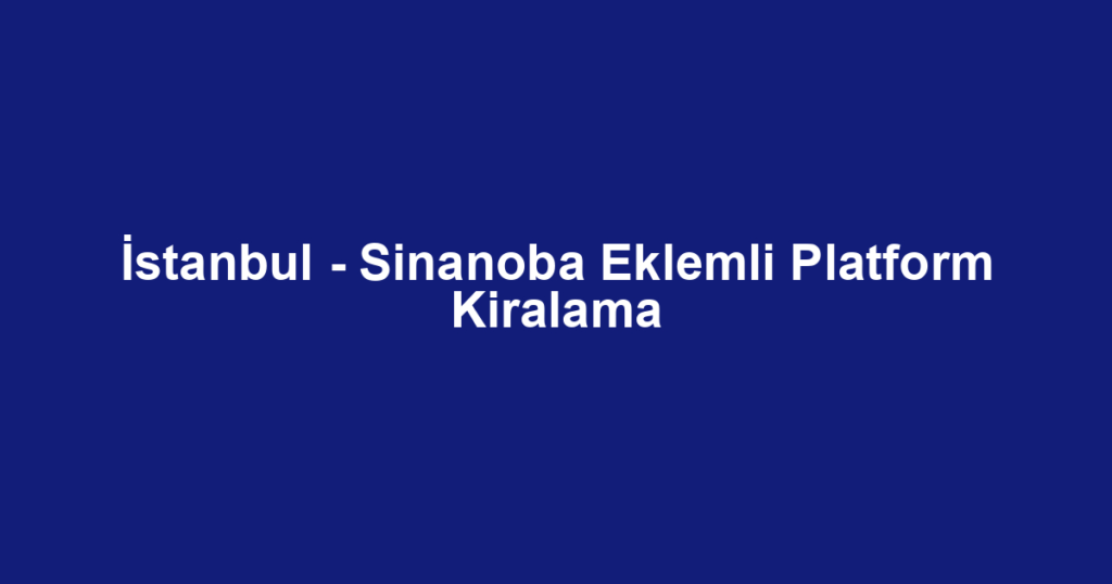 İstanbul - Sinanoba Eklemli Platform Kiralama
